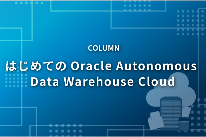 ADW（Oracle Autonomous Data Warehouse Cloud）に関する独自検証資料を公開しました