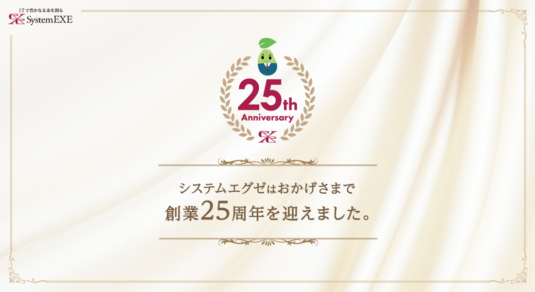 システムエグゼはおかげさまで創業25周年を迎えました。